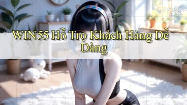 win55  Hỗ trợ khách hàng dễ dàng