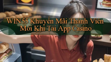 win55  khuyến mãi thành viên mới khi tải app casino