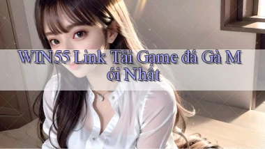 win55  link tải game đá gà mới nhất