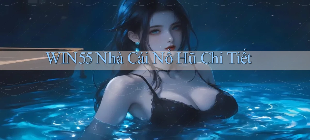 win55  nhà cái nổ hũ chi tiết