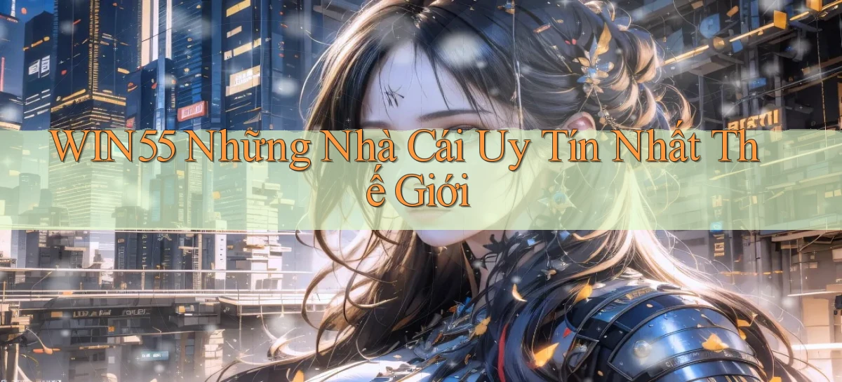 win55  những nhà cái uy tín nhất thế giới