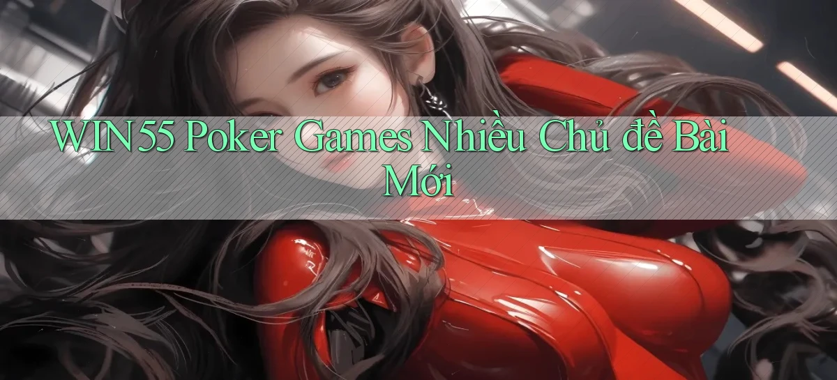 win55  poker games nhiều chủ đề bài mới