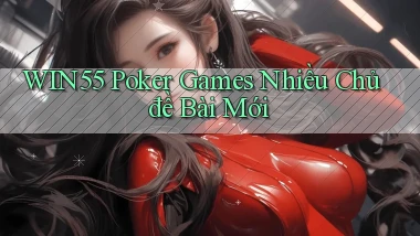 win55  poker games nhiều chủ đề bài mới