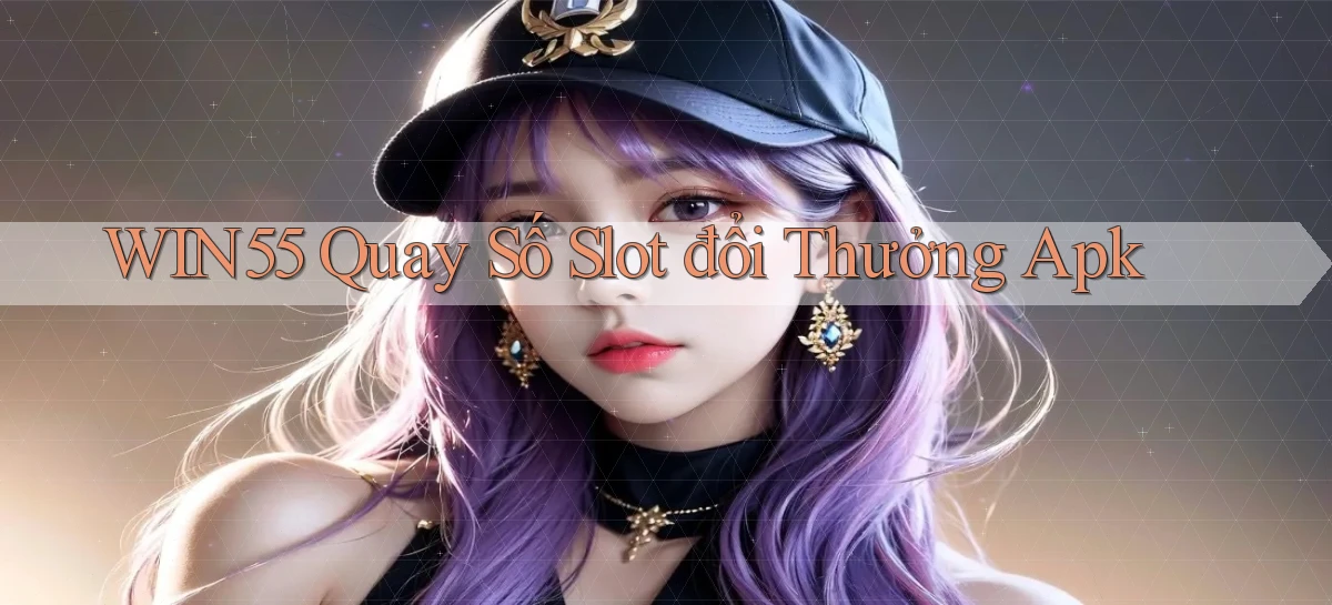 win55  quay số slot đổi thưởng apk