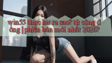 win55 thực hư ra sao từ cộng đồng phiên bản mới nhất 2026