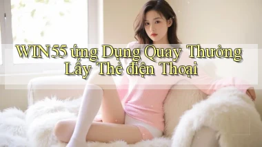 win55  ứng dụng quay thưởng lấy thẻ điện thoại