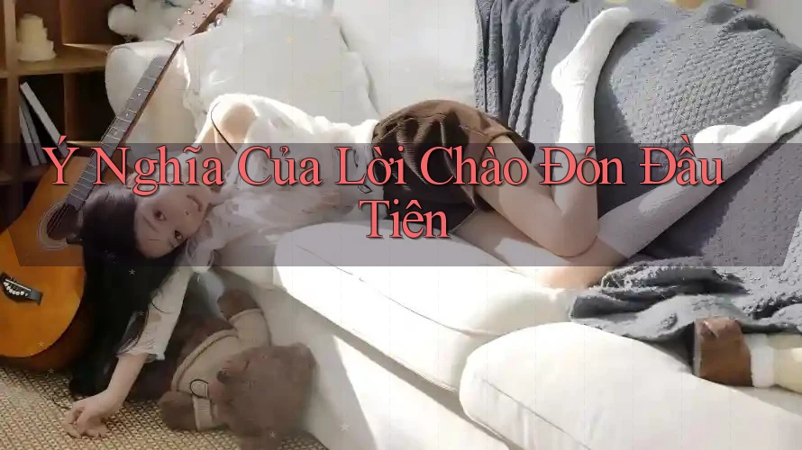 Ý Nghĩa Của Lời Chào Đón Đầu Tiên