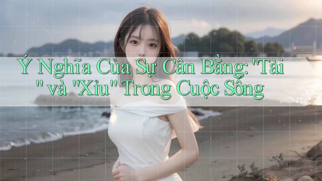 Ý Nghĩa Của Sự Cân Bằng: “Tài” và “Xỉu” Trong Cuộc Sống